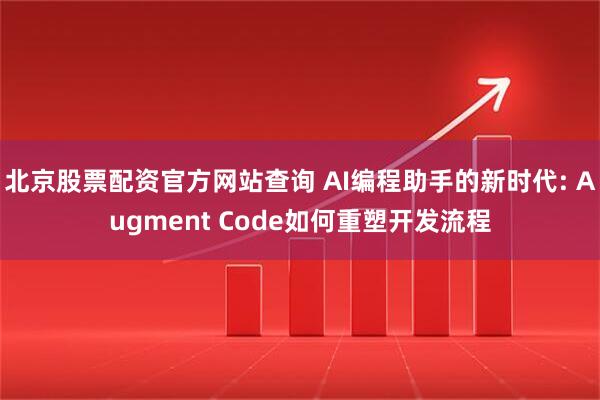 北京股票配资官方网站查询 AI编程助手的新时代: Augment Code如何重塑开发流程