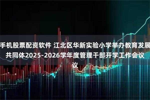 手机股票配资软件 江北区华新实验小学举办教育发展共同体2025-2026学年度管理干部开学工作会议