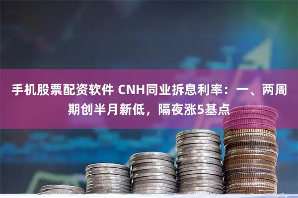 手机股票配资软件 CNH同业拆息利率：一、两周期创半月新低，隔夜涨5基点