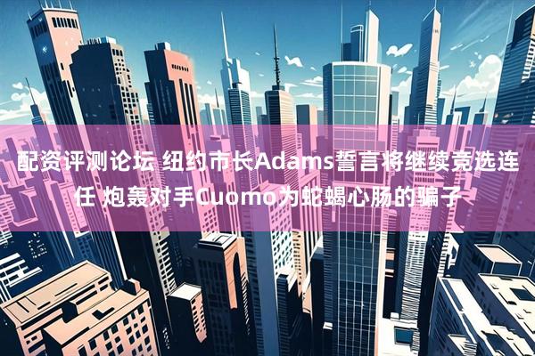 配资评测论坛 纽约市长Adams誓言将继续竞选连任 炮轰对手Cuomo为蛇蝎心肠的骗子
