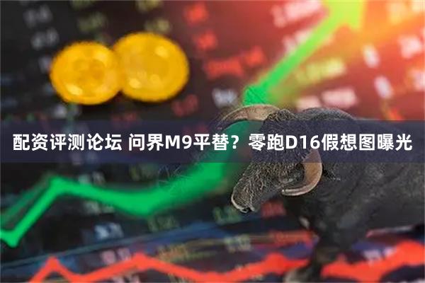 配资评测论坛 问界M9平替？零跑D16假想图曝光